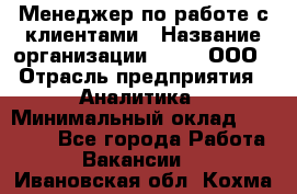 Менеджер по работе с клиентами › Название организации ­ Btt, ООО › Отрасль предприятия ­ Аналитика › Минимальный оклад ­ 35 000 - Все города Работа » Вакансии   . Ивановская обл.,Кохма г.